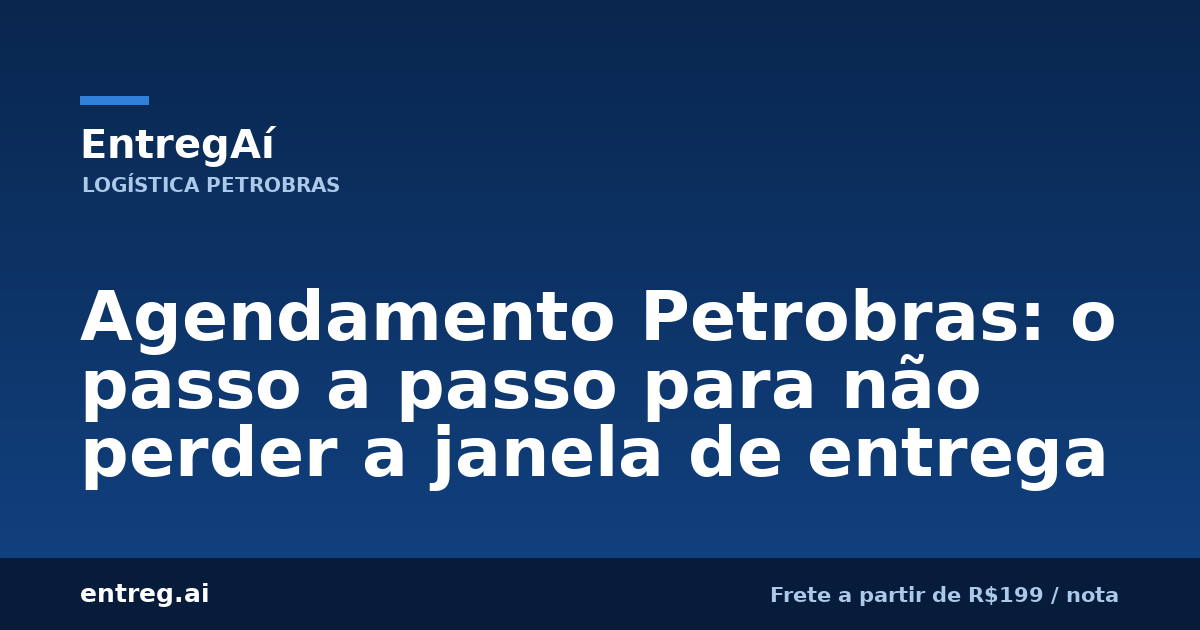 Agendamento Petrobras: o passo a passo para não perder a janela de entrega — EntregAí, logística especializada Petrobras