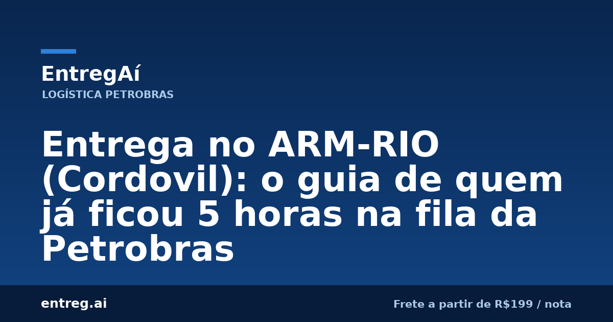 Entrega no ARM-RIO (Cordovil): o guia de quem já ficou 5 horas na fila da Petrobras — EntregAí, logística especializada Petrobras
