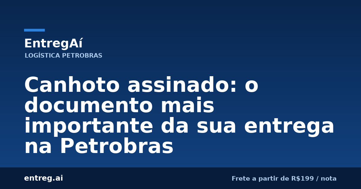 Canhoto assinado: o documento mais importante da sua entrega na Petrobras — EntregAí, logística especializada Petrobras