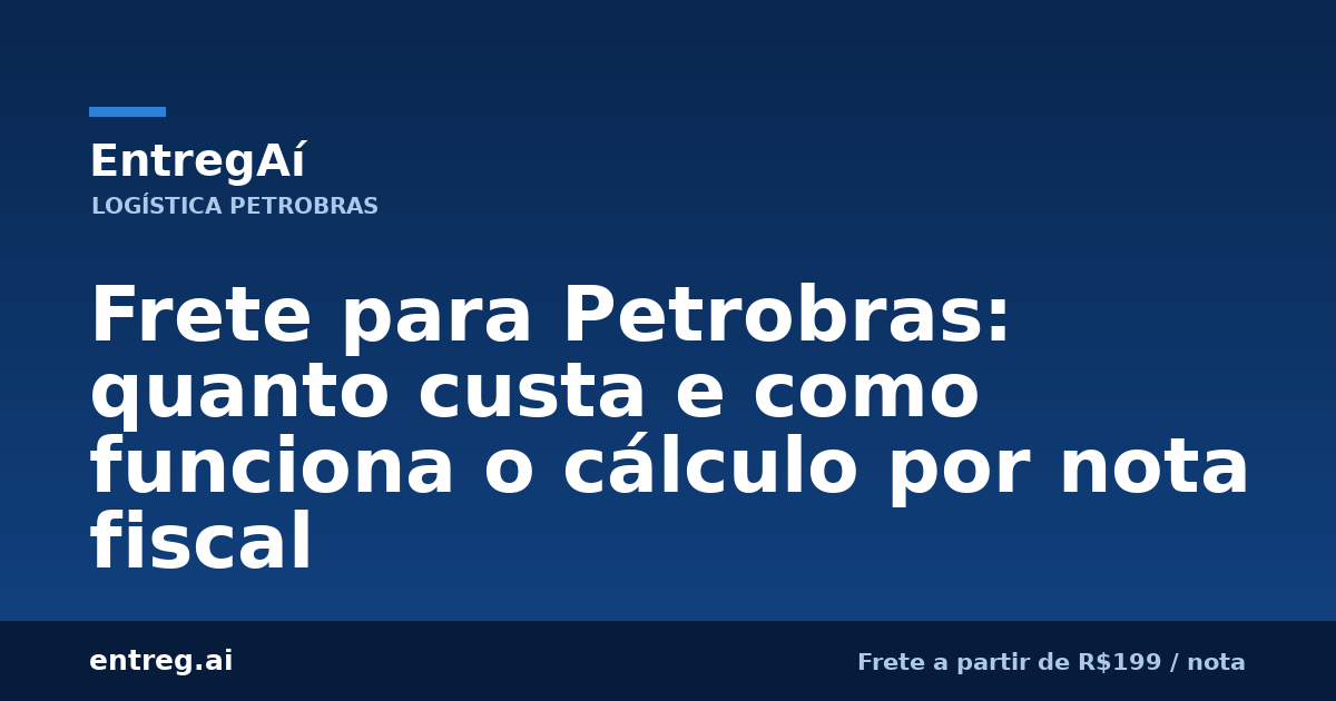 Frete para Petrobras: quanto custa e como funciona o cálculo por nota fiscal — EntregAí, logística especializada Petrobras
