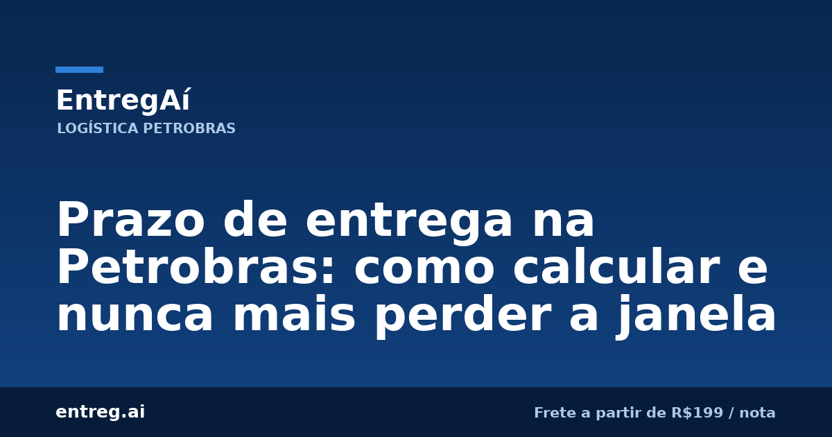 Prazo de entrega na Petrobras: como calcular e nunca mais perder a janela — EntregAí, logística especializada Petrobras